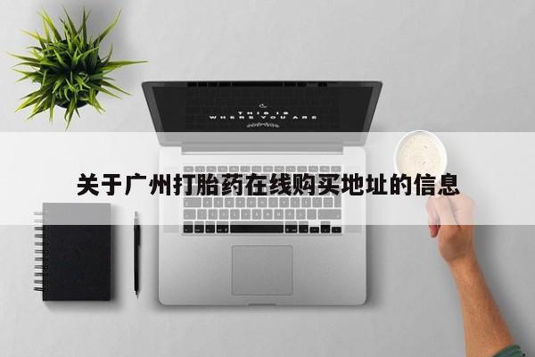 打胎药米非司酮网店,关于广州打胎药在线购买地址的信息