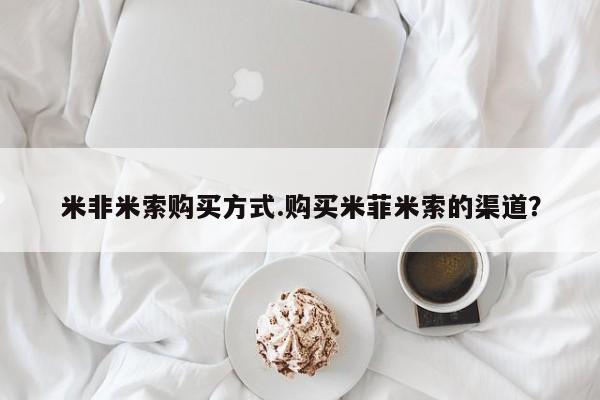 打胎药米非司酮网店,米非米索购买方式.购买米菲米索的渠道？