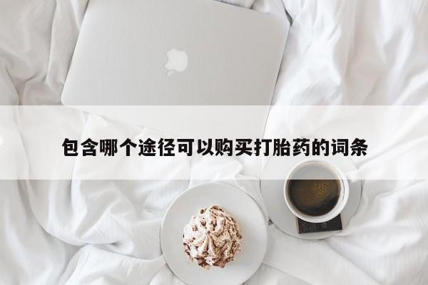 打胎药米非司酮网店,包含哪个途径可以购买打胎药的词条