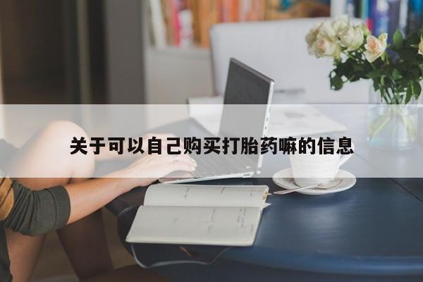 打胎药米非司酮网店,关于可以自己购买打胎药嘛的信息