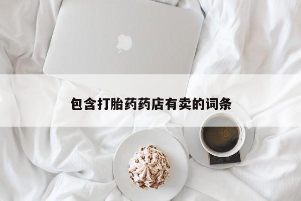 打胎药米非司酮网店,包含打胎药药店有卖的词条