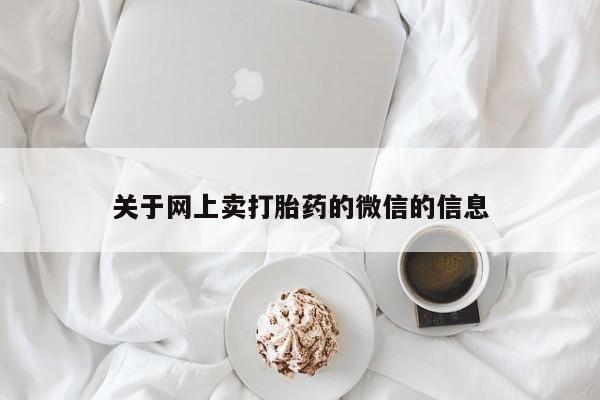 打胎药米非司酮网店,关于网上卖打胎药的微信的信息