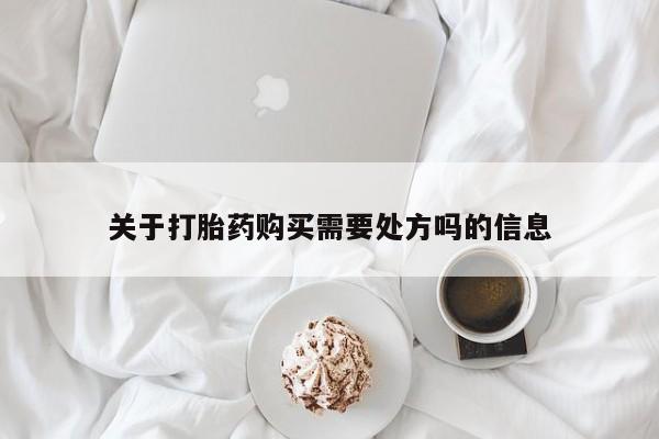 打胎药米非司酮网店,关于打胎药购买需要处方吗的信息