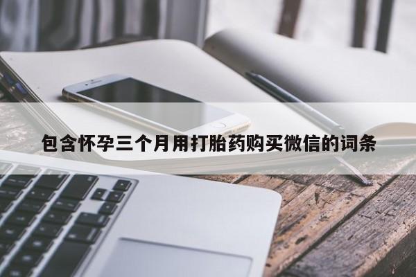 打胎药米非司酮网店,包含怀孕三个月用打胎药购买微信的词条