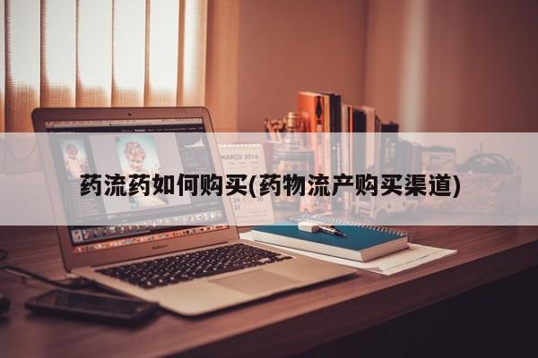 打胎药米非司酮网店,药流药如何购买(药物流产购买渠道)
