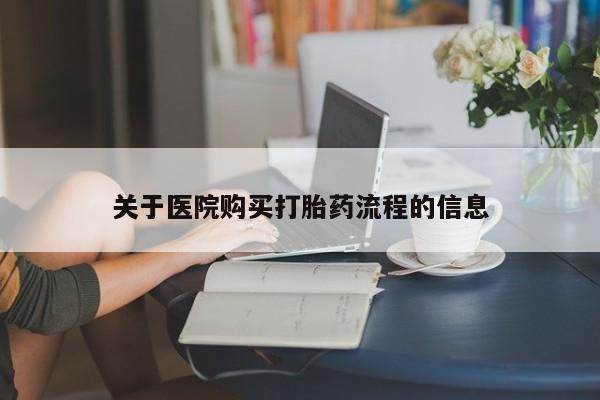 打胎药米非司酮网店,关于医院购买打胎药流程的信息