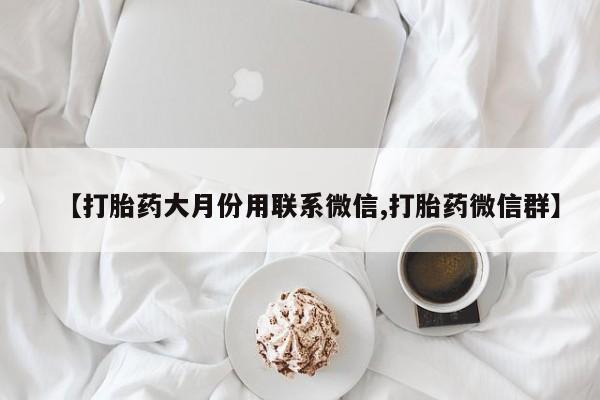打胎药米非司酮网店,【打胎药大月份用联系微信,打胎药微信群】
