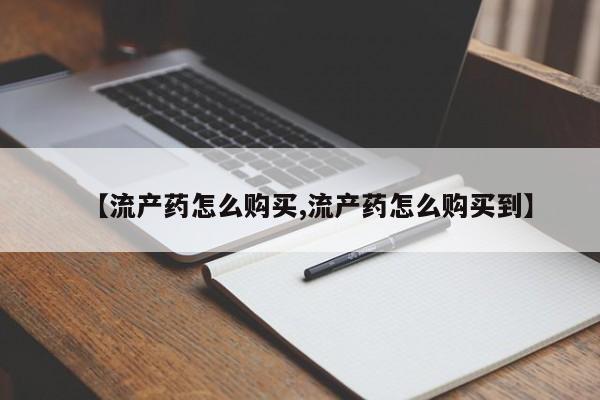 打胎药米非司酮网店,【流产药怎么购买,流产药怎么购买到】
