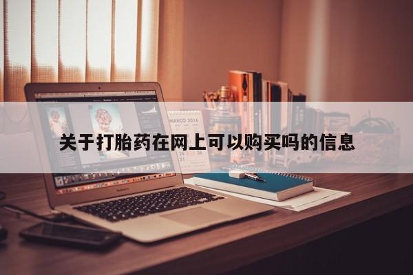 打胎药米非司酮网店,关于打胎药在网上可以购买吗的信息