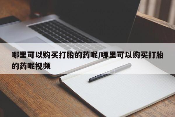 打胎药米非司酮网店,哪里可以购买打胎的药呢/哪里可以购买打胎的药呢视频