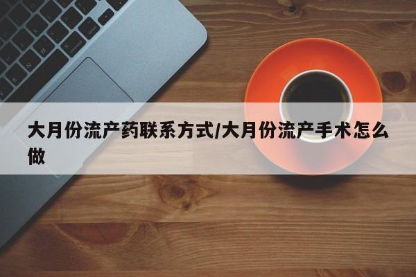 打胎药米非司酮网店,大月份流产药联系方式/大月份流产手术怎么做