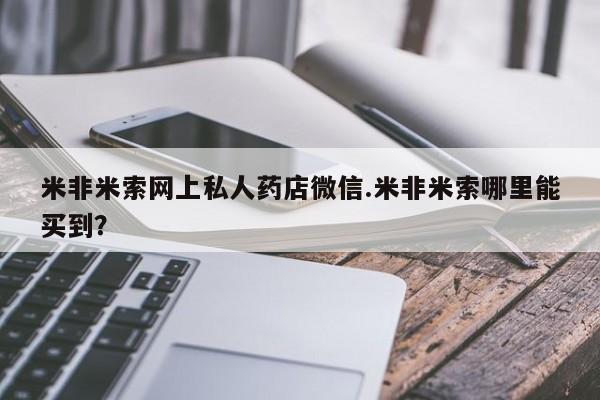 打胎药米非司酮网店,米非米索网上私人药店微信.米非米索哪里能买到？