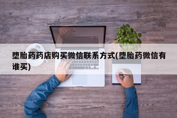 打胎药米非司酮网店,堕胎药药店购买微信联系方式(堕胎药微信有谁买)