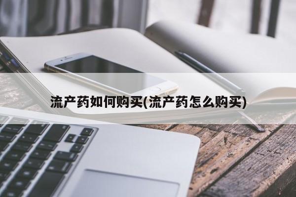 打胎药米非司酮网店,流产药如何购买(流产药怎么购买)