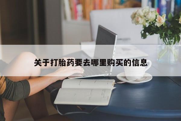 打胎药米非司酮网店,关于打胎药要去哪里购买的信息
