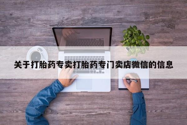 打胎药米非司酮网店,关于打胎药专卖打胎药专门卖店微信的信息