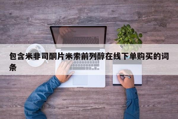 打胎药米非司酮网店,包含米非司酮片米索前列醇在线下单购买的词条