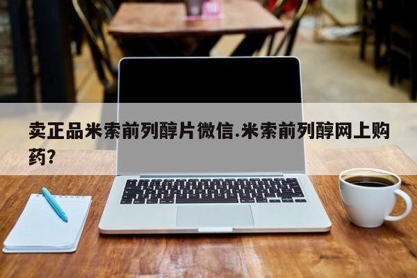 打胎药米非司酮网店,卖正品米索前列醇片微信.米索前列醇网上购药？