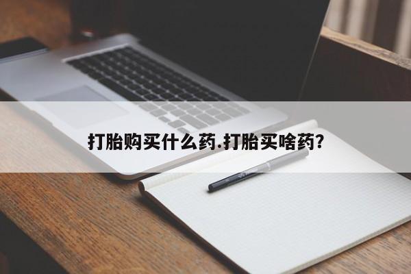 打胎药米非司酮网店,打胎购买什么药.打胎买啥药？